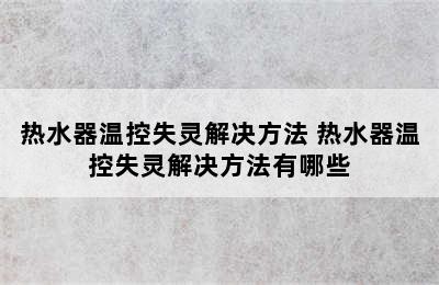 热水器温控失灵解决方法 热水器温控失灵解决方法有哪些